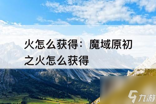 魔域原初之火怎么刷 原初之火怎么获取 