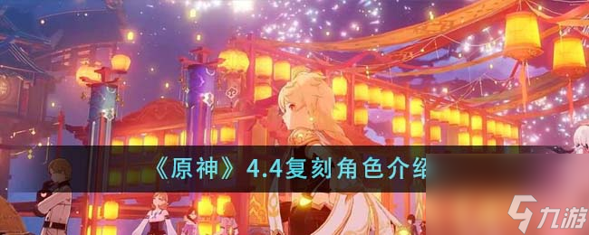 原神4.4复刻角色有什么介绍-4.4复刻角色分享「已解决」