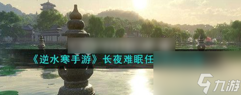 逆水寒長夜難眠任務(wù)怎么完成 逆水寒長夜難眠任務(wù)完成攻略