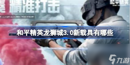 和平精英龙狮城3.0新载具有哪些 和平精英龙狮城3.0新载具介绍