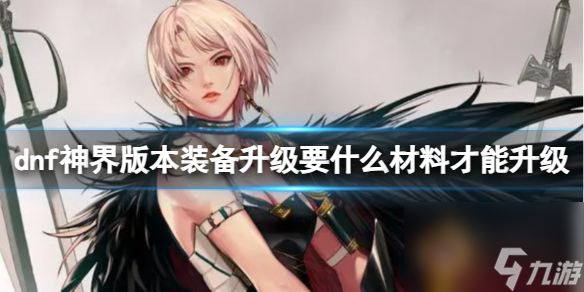 《dnf》神界版本装备升级材料介绍