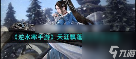 《逆水寒》游戏天涯飘蓬任务完成攻略一览