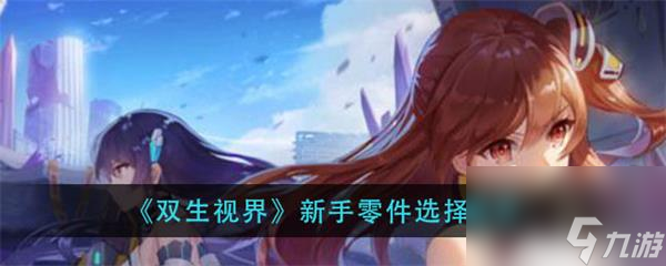 双生视界新手零件选择推荐 双生视界零件怎么选