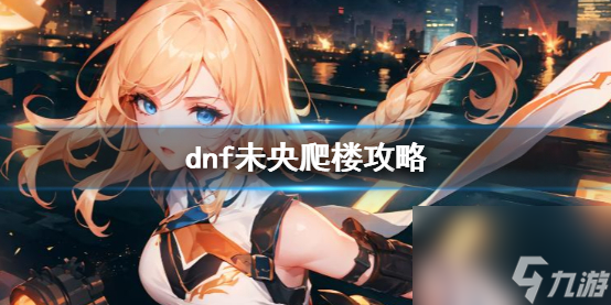 《dnf》未央爬樓攻略介紹