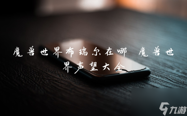 魔兽世界布瑞尔在哪 魔兽世界声望大全