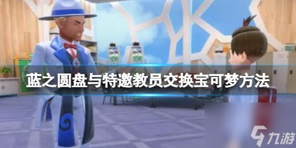 宝可梦朱紫蓝之圆盘与特邀教员交换宝可梦方法详情