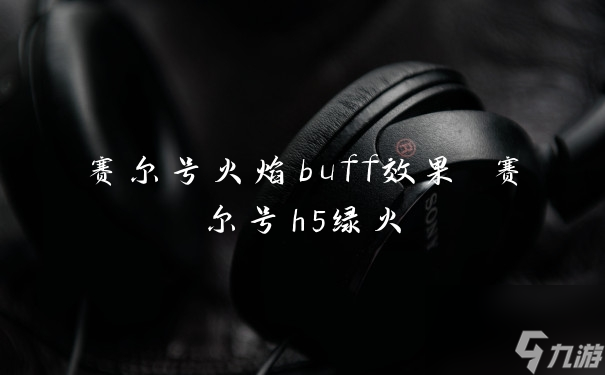 賽爾號火焰buff效果 賽爾號h5綠火