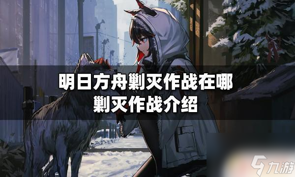 明日方舟小剿灭在哪 明日方舟剿灭作战难度