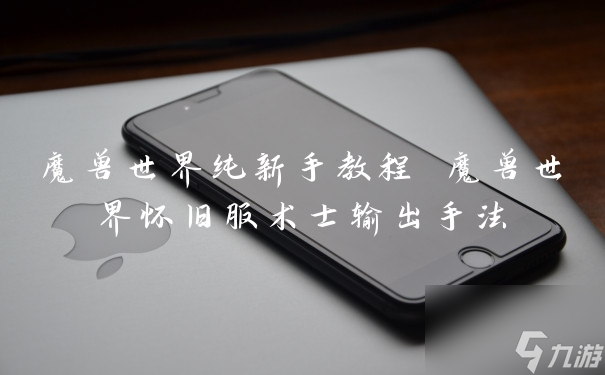 魔兽世界纯新手教程 魔兽世界怀旧服术士输出手法