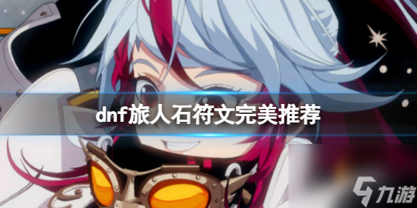 《dnf》2024旅人护石符文搭配推荐