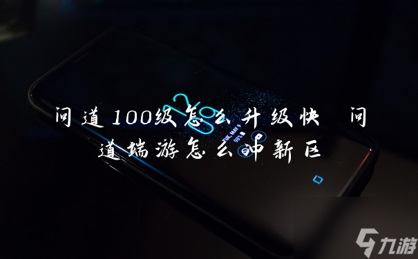 問道100級(jí)怎么升級(jí)快 問道端游怎么沖新區(qū)