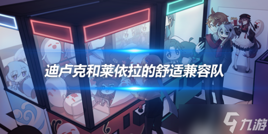 迪卢克和莱依拉的舒适兼容队，配队心得