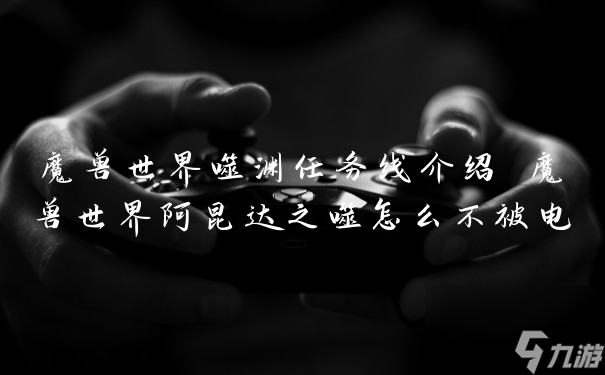 魔兽世界噬渊任务线介绍 魔兽世界阿昆达之噬怎么不被电