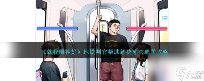 《<a id='link_pop' class='keyword-tag' href='https://www.9game.cn/jwysh/'>就我眼神好</a>》地铁判官帮助解决冲突通关攻略