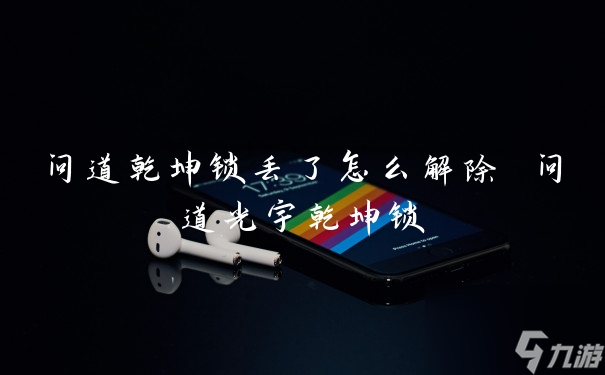 问道乾坤锁丢了怎么解除 问道光宇乾坤锁
