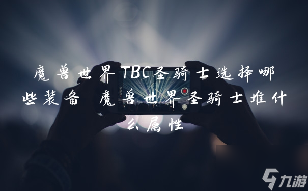 魔獸世界TBC圣騎士選擇哪些裝備 魔獸世界圣騎士堆什么屬性
