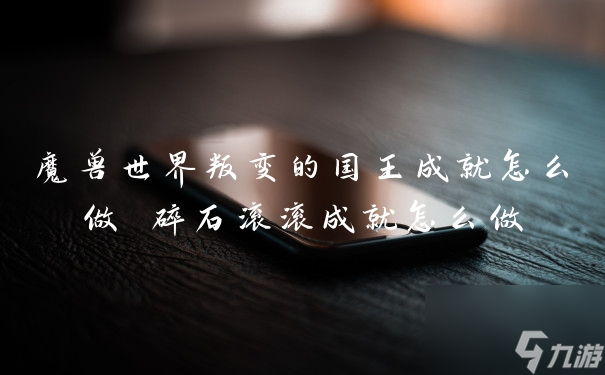 魔兽世界叛变的国王成就怎么做 碎石滚滚成就怎么做
