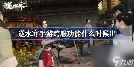 逆水寒手游跨服功能什么时候出 逆水寒手游跨服功能上线时间介绍攻略