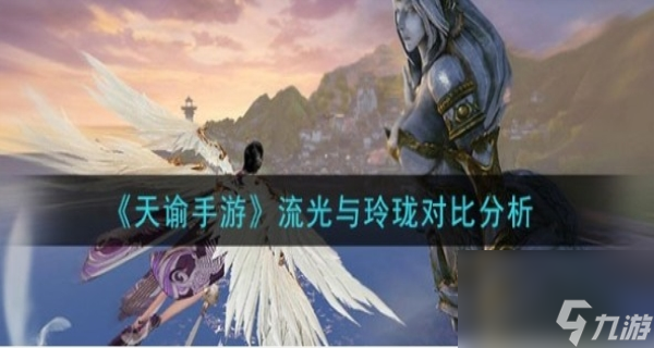 <a id='link_pop' class='keyword-tag' href='https://www.9game.cn/tianyu/'>天谕手游</a>流光和玲珑数据分析