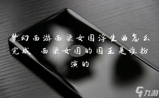 梦幻西游西梁女国浮生曲怎么完成 西梁女国的国王是谁扮演的