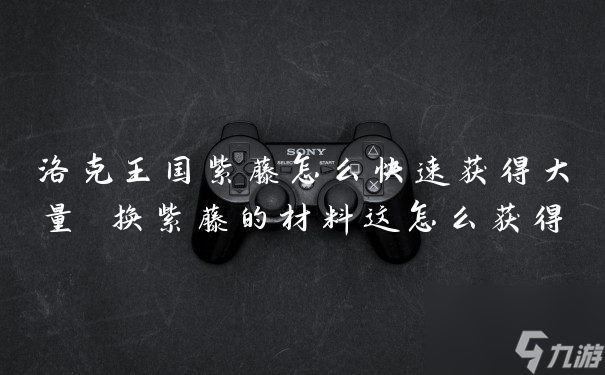洛克王国紫藤怎么快速获得大量 换紫藤的材料这怎么获得