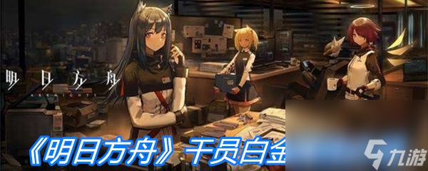 《明日方舟》干员白金属性介绍
