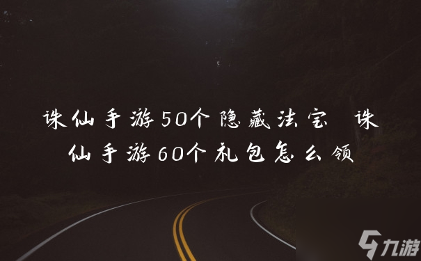 誅仙手游50個隱藏法寶 誅仙手游60個禮包怎么領