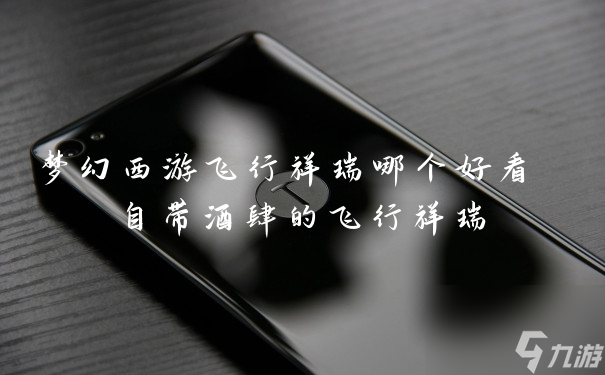 梦幻西游飞行祥瑞哪个好看 自带酒肆的飞行祥瑞