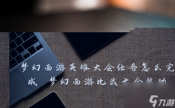 夢(mèng)幻西游英雄大會(huì)任務(wù)怎么完成 夢(mèng)幻西游比武大會(huì)獎(jiǎng)勵(lì)