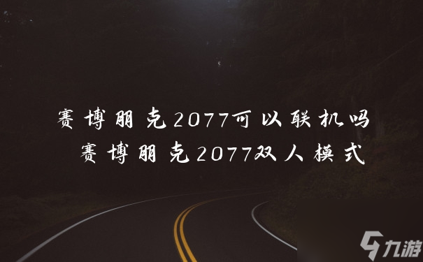 赛博朋克2077可以联机吗 赛博朋克2077双人模式