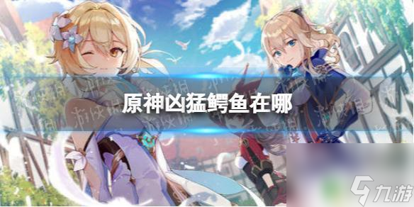 原神鳄鱼 原神凶猛鳄鱼刷新地点在哪截图