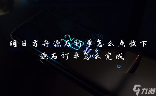 明日方舟源石订单怎么点收下 源石订单怎么完成