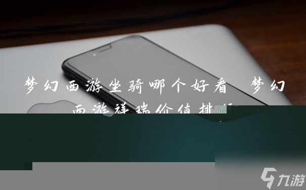 梦幻西游坐骑哪个好看 梦幻西游祥瑞价值排行