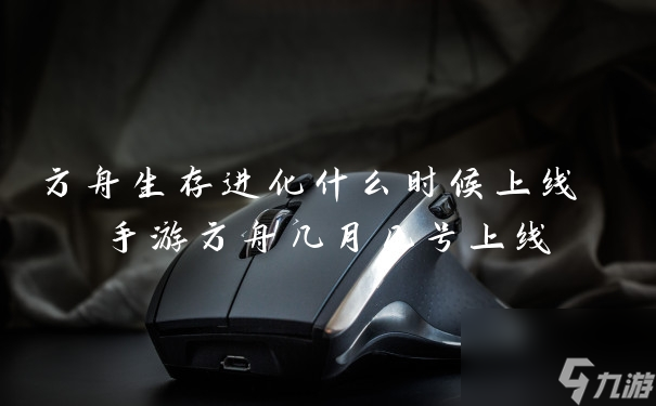方舟生存进化什么时候上线 手游方舟几月几号上线