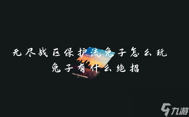 無(wú)盡戰(zhàn)區(qū)保護(hù)流兔子怎么玩 兔子有什么絕招