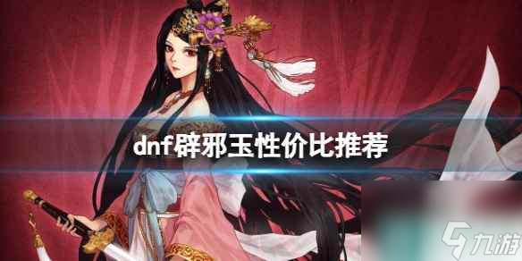 单机攻略《dnf》辟邪玉性价比推荐一览