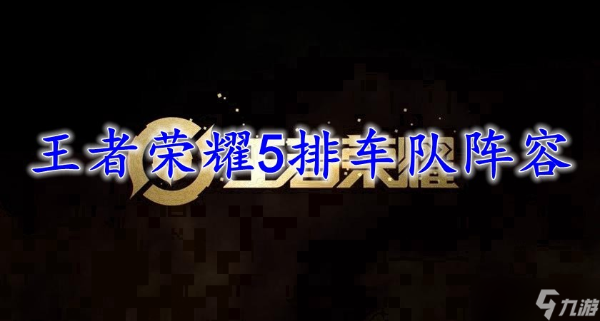 王者荣耀5排车队阵容