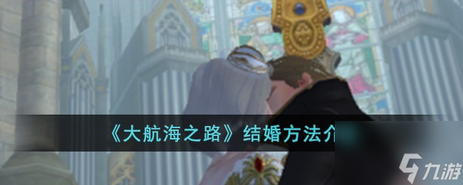 大航海之路怎么結(jié)婚-結(jié)婚方法介紹