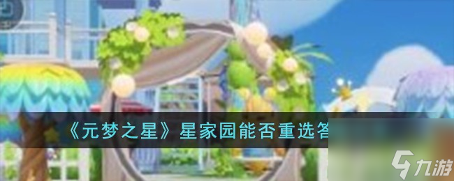 元梦之星星家园能重选吗-星家园能否重选答案分享