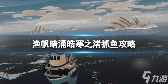 《漁帆暗涌》皓寒之渚抓魚攻略