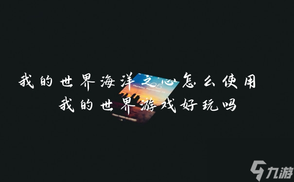 我的世界海洋之心怎么使用 我的世界游戏好玩吗