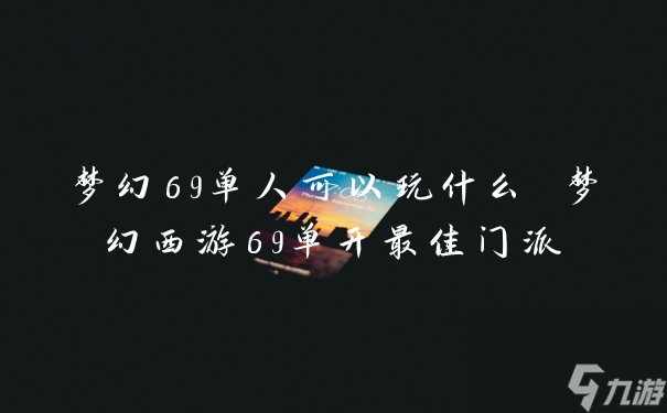 梦幻69单人可以玩什么 梦幻西游69单开最佳门派