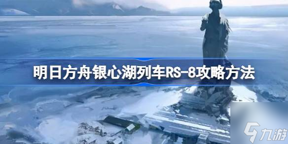 明日方舟银心湖列车RS 8怎么过 银心湖列车RS 8攻略方法