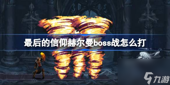 最后的信仰赫尔曼boss战怎么打,最后的信仰赫尔曼boss攻略