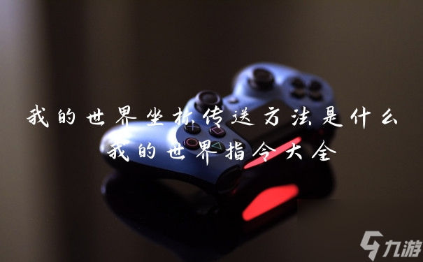 我的世界坐标传送方法是什么 我的世界指令大全