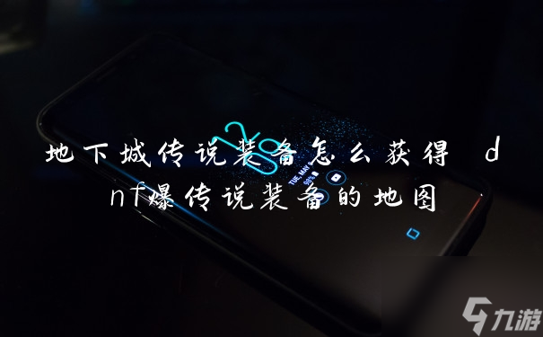 地下城传说装备怎么获得 dnf爆传说装备的地图