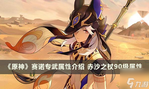<a id='link_pop' class='keyword-tag' href='https://www.9game.cn/yuanshen/'>原神</a>赛诺专武属性介绍-赤沙之杖90级属性