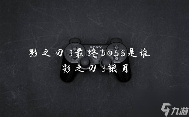 影之刃3最终boss是谁 影之刃3银月