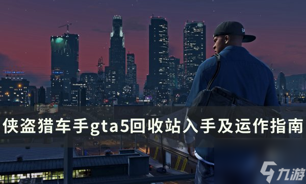 《俠盜獵車手gta5》回收站在哪買 回收站入手及運(yùn)作指南