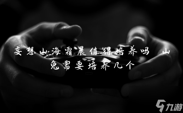 妄想山海霜晨值得培养吗 山兔需要培养几个